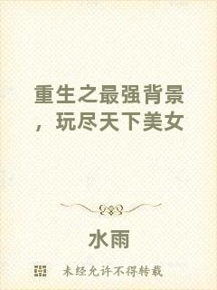 重生之最強背景，玩盡天下美女