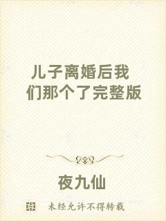 兒子離婚后我們那個了完整版