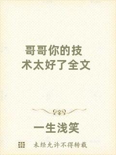 哥哥你的技術太好了全文