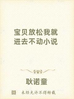 寶貝放松我就進(jìn)去不動(dòng)小說
