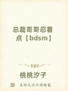 總裁哥哥忍著點【bdsm】