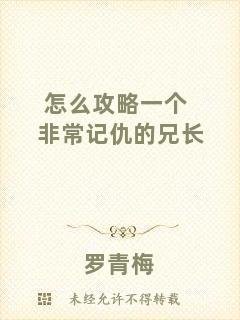 怎么攻略一個非常記仇的兄長