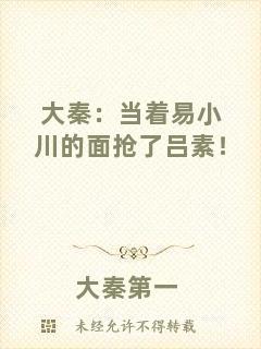 大秦：當著易小川的面搶了呂素！