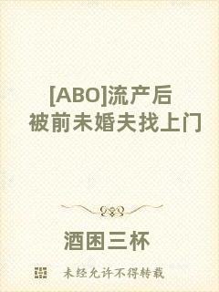 [ABO]流產后被前未婚夫找上門